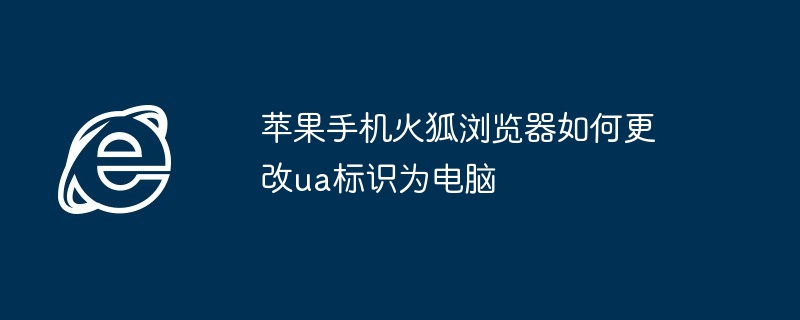 苹果手机火狐浏览器更改UA标识教程