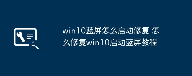 win10蓝屏修复启动教程