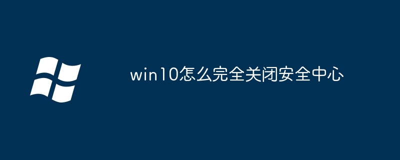 Win10安全中心彻底关闭指南