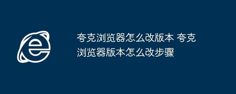 夸克浏览器版本修改教程