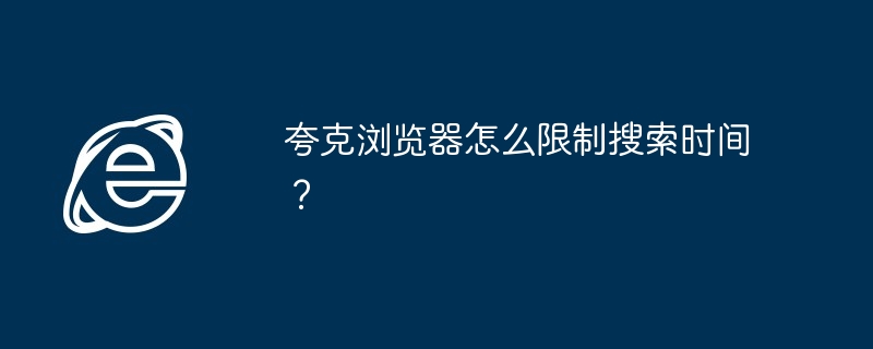 夸克浏览器搜索时间限制技巧