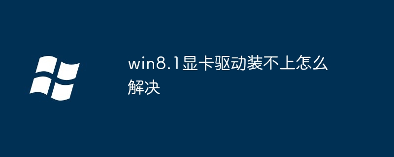 win8.1显卡驱动安装难题解决