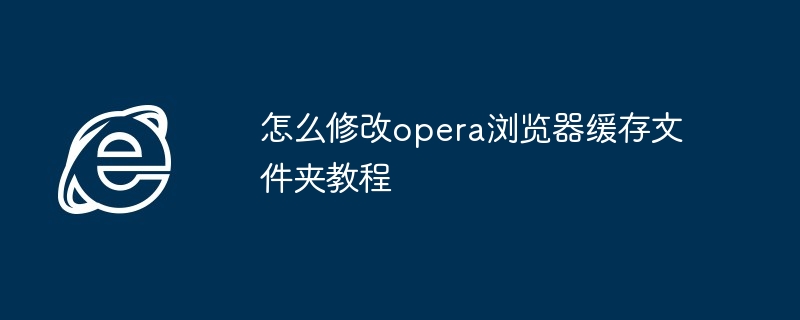 Opera浏览器缓存文件夹修改指南