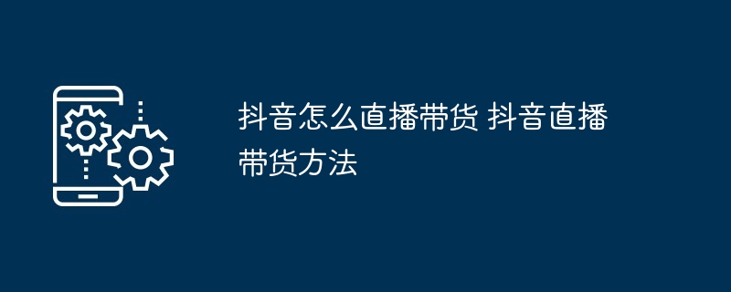 抖音直播带货技巧全攻略