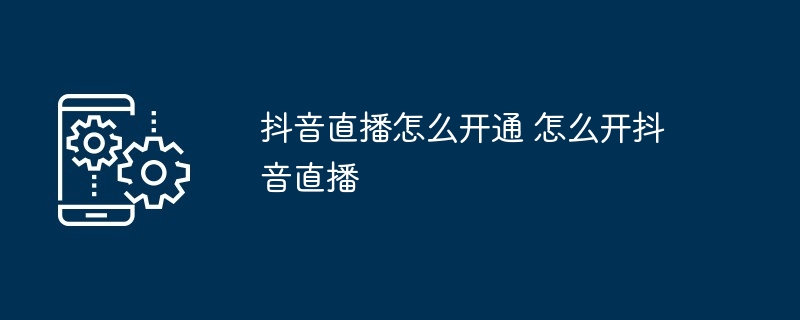 抖音直播开通全攻略