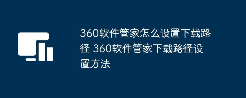 360软件管家下载路径设置技巧