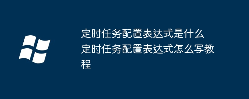 定时任务配置表达式编写教程