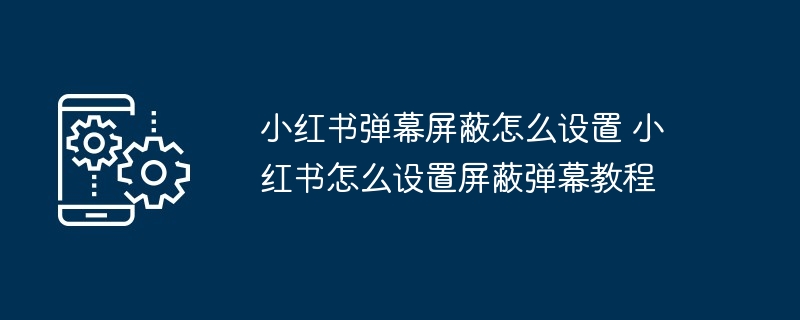 小红书弹幕屏蔽设置教程