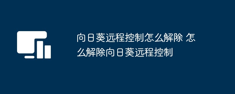 向日葵远程控制解除方法详解