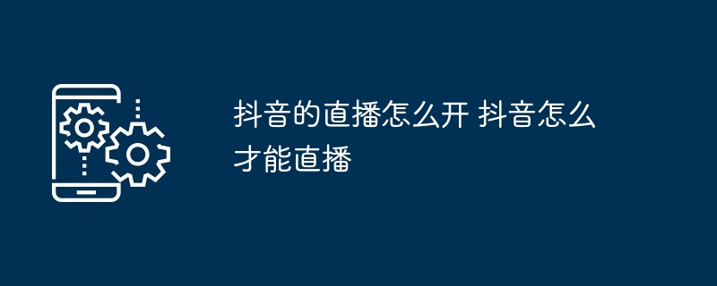 抖音直播开启全攻略