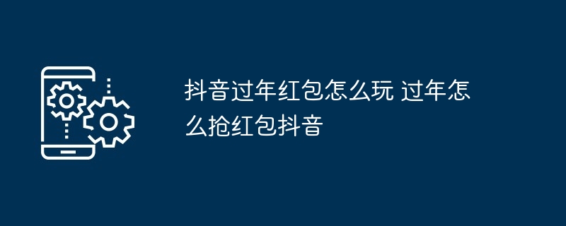 抖音过年红包玩法抢红包攻略