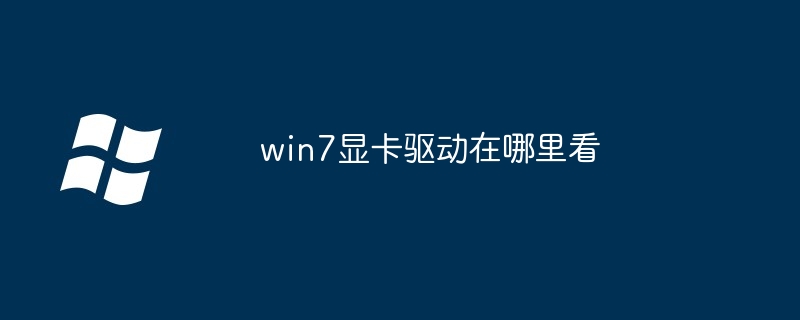 win7显卡驱动查看方法揭秘