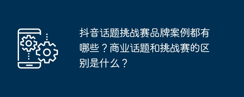 抖音话题挑战赛品牌案例解析