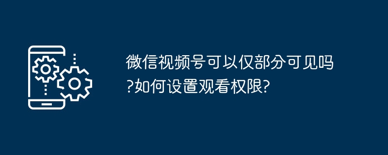 微信视频号观看权限设置技巧