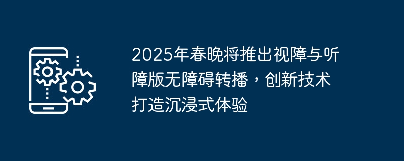 2025春晚无障碍转播创新沉浸体验