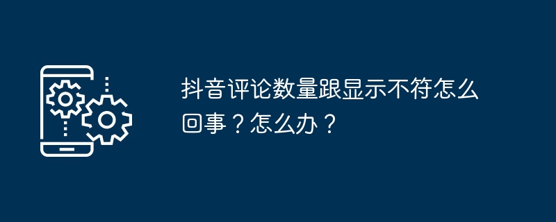 抖音评论数量显示差异原因揭秘