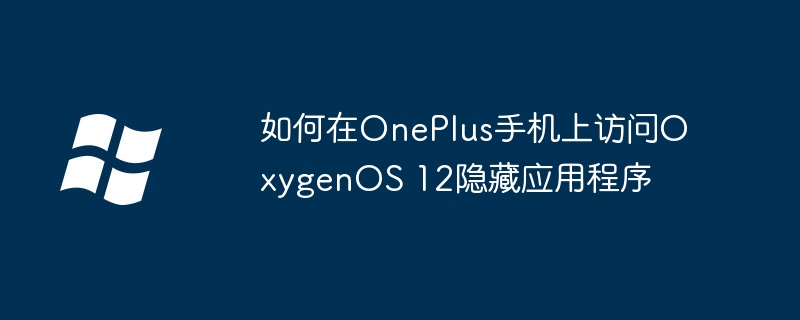 2024如何在OnePlus手机上访问OxygenOS 12隐藏应用程序