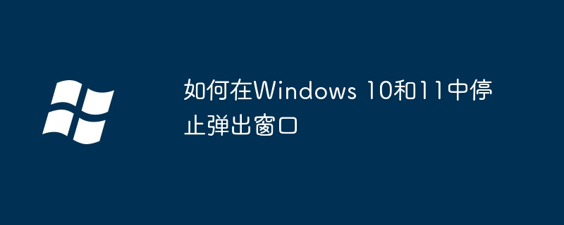 2024如何在Windows 10和11中停止弹出窗口