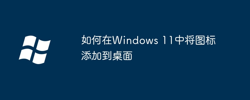 2024如何在Windows 11中将图标添加到桌面