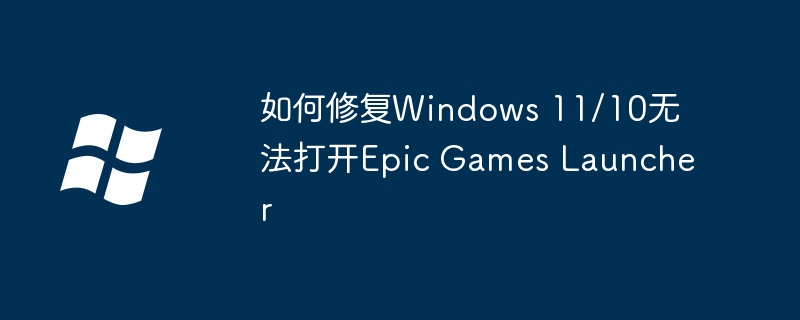 2024如何修复Windows 11/10无法打开Epic Games Launcher