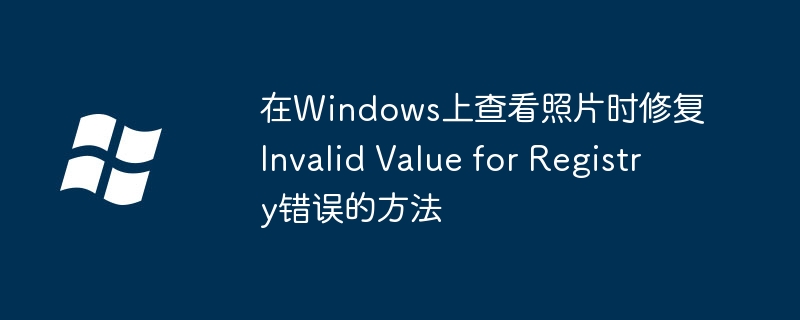 2024在Windows上查看照片时修复Invalid Value for Registry错误的方法