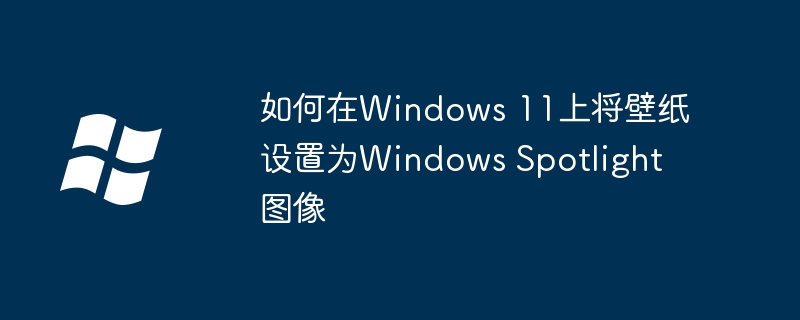 2024如何在Windows 11上将壁纸设置为Windows Spotlight图像