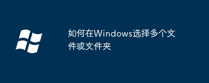 2024如何在Windows选择多个文件或文件夹