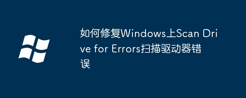 2024如何修复Windows上Scan Drive for Errors扫描驱动器错误