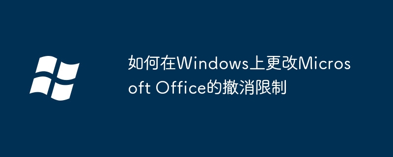 2024如何在Windows上更改Microsoft Office的撤消限制