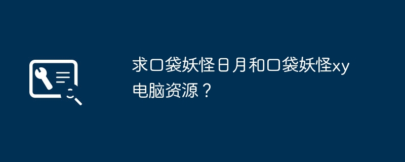 2024求口袋妖怪日月和口袋妖怪xy电脑资源？