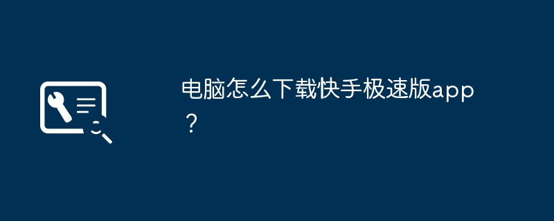 2024电脑怎么下载快手极速版app？