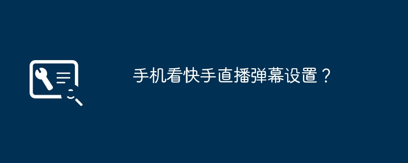 2024手机看快手直播弹幕设置？