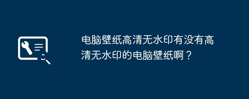 2024电脑壁纸高清无水印有没有高清无水印的电脑壁纸啊？