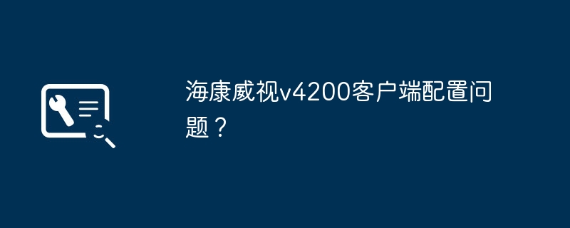 2024海康威视v4200客户端配置问题？