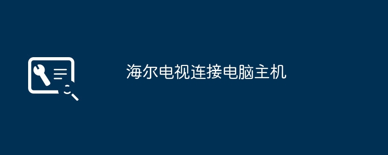 2024海尔电视连接电脑主机