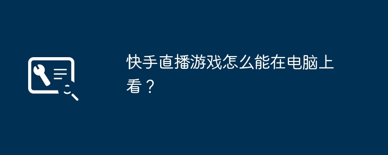 2024快手直播游戏怎么能在电脑上看？