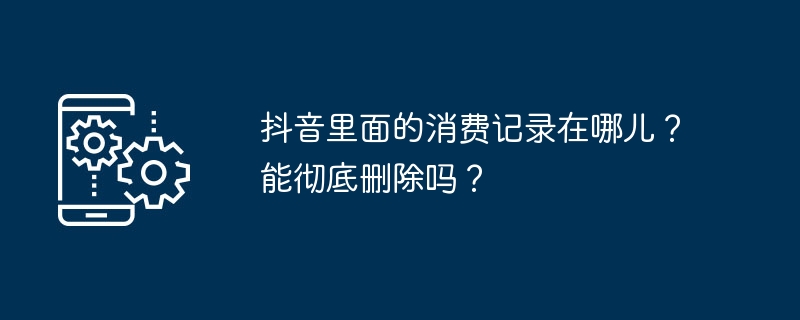 2024抖音里面的消费记录在哪儿？能彻底删除吗？