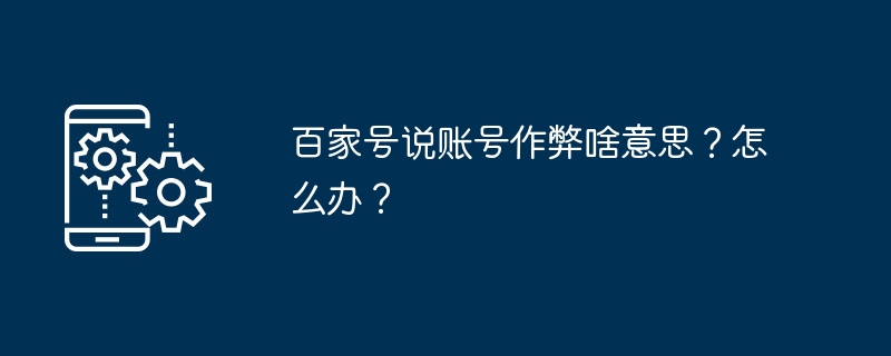 2024百家号说账号作弊啥意思？怎么办？