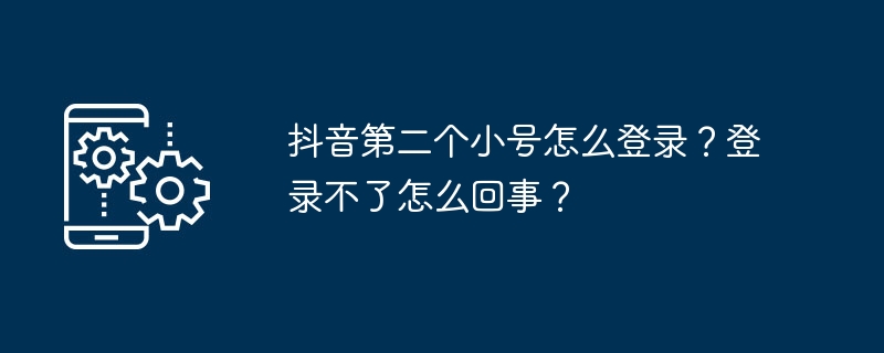 2024抖音第二个小号怎么登录？登录不了怎么回事？