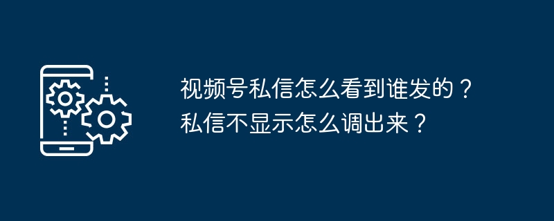 2024视频号私信怎么看到谁发的？私信不显示怎么调出来？