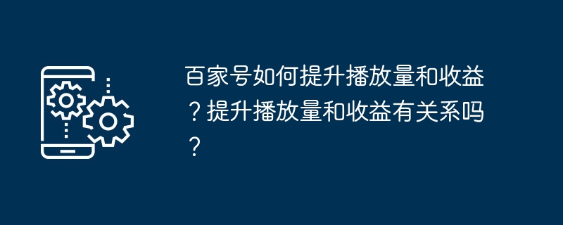 2024百家号如何提升播放量和收益？提升播放量和收益有关系吗？