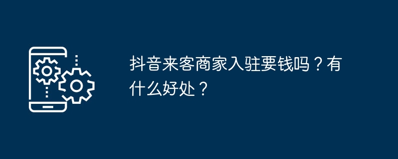 2024抖音来客商家入驻要钱吗？有什么好处？