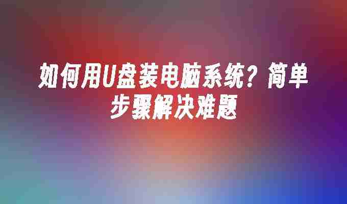 2024如何用U盘装电脑系统？简单步骤解决难题