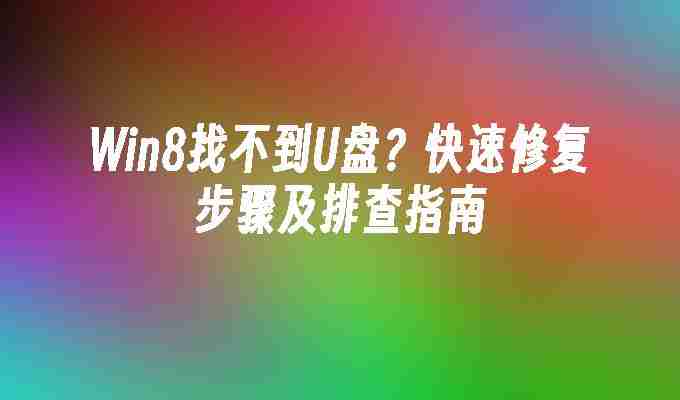 2024Win8找不到U盘？快速修复步骤及排查指南