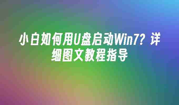 2024小白如何用U盘启动Win7？详细图文教程指导