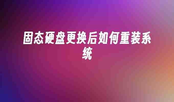 2024固态硬盘更换后如何重装系统