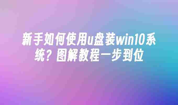 2024新手如何使用u盘装win10系统？图解教程一步到位