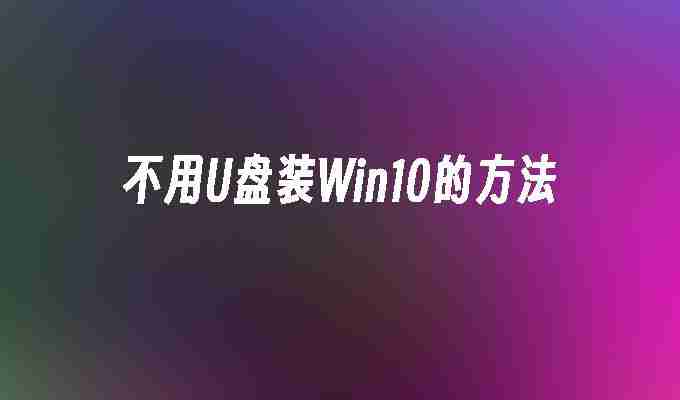 2024不用U盘装Win10的方法