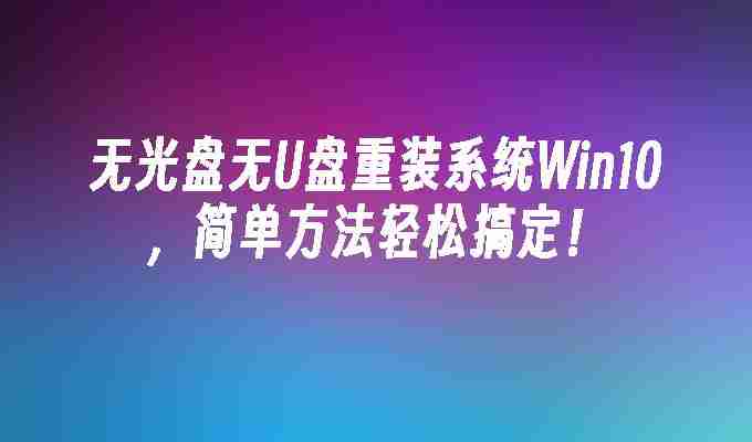 2024无光盘无U盘重装系统Win10，简单方法轻松搞定！