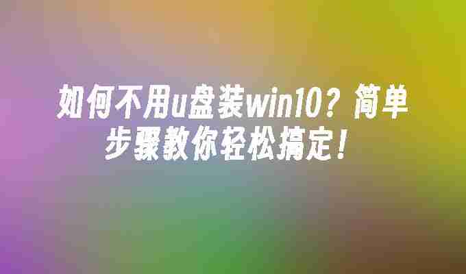 2024如何不用u盘装win10？简单步骤教你轻松搞定！